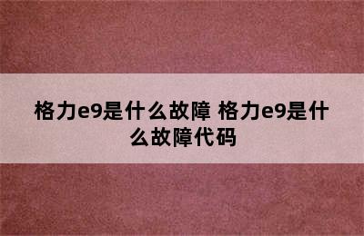 格力e9是什么故障 格力e9是什么故障代码